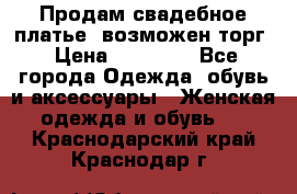 Продам свадебное платье, возможен торг › Цена ­ 20 000 - Все города Одежда, обувь и аксессуары » Женская одежда и обувь   . Краснодарский край,Краснодар г.